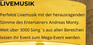 LIVEMUSIK Perfekte Livemusik mit der herausragenden Stimme des Entertainers Andreas Monty. Weit über 3000 Song`s aus allen Bereichen lassen Ihr Event zum Mega-Event werden.