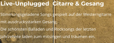 Live-Unplugged  Gitarre & Gesang Stimmungsgeladene Songs gespielt auf der Westerngitarre mit ausdrucksstarken Gesang. Die schönsten Balladen und Rocksongs der letzten Jahrzehnte laden zum mitsingen und träumen ein.